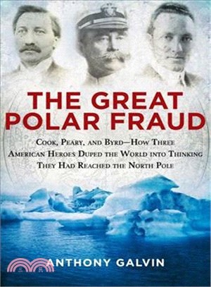 The Great Polar Fraud ─ Cook, Peary, and Byrd-How Three American Heroes Duped the World into Thinking They Had Reached the North Pole