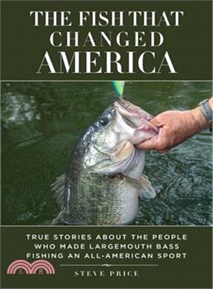 The Fish That Changed America ─ True Stories About the People Who Made Largemouth Bass Fishing an All-American Sport