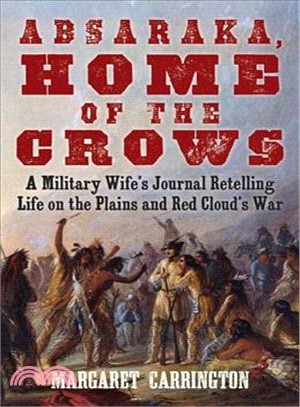 Absaraka, Home of the Crows ─ A Military Wife's Journal Retelling Life on the Plains and Red Cloud's War