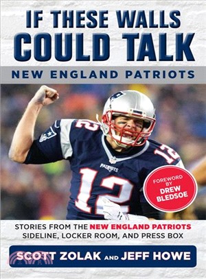 If These Walls Could Talk - New England Patriots ― Stories from the New England Patriots Sideline, Locker Room, and Press Box