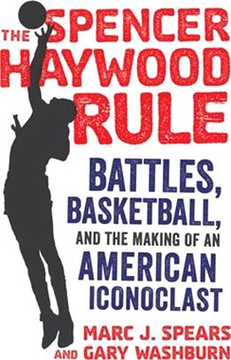 The Spencer Haywood Rule ― Battles, Basketball, and the Making of an American Iconoclast