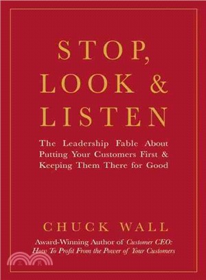 Stop, Look & Listen ─ The Leadership Fable That Shows You How to Profit by Putting Your Customers First