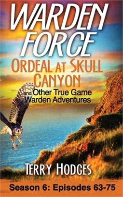 Warden Force: Ordeal at Skull Canyon and Other True Game Warden Adventures: Episodes 63-75