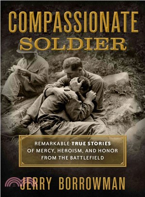 Compassionate Soldier ─ Remarkable True Stories of Mercy, Heroism, and Honor from the Battlefield