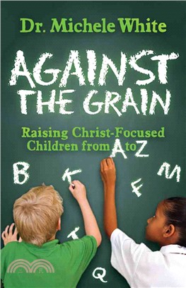 Against the Grain ― Raising Christ-focused Children from a to Z