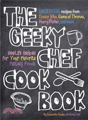 The Geeky Chef Cookbook ─ Real-Life Recipes for Your Favorite Fantasy Foods - Unofficial Recipes from Doctor Who, Game of Thrones, Harry Potter, and More