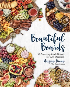 Beautiful Boards ― 50 Delicious and Family-friendly Snack Boards for Any Occasion