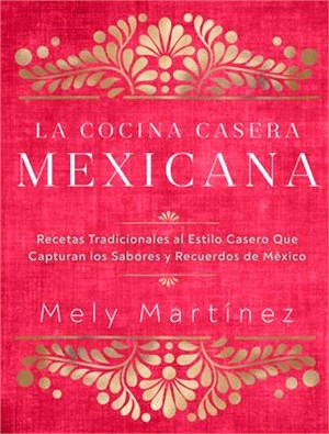 La Cocina Casera Mexicana / The Mexican Home Kitchen (Spanish Edition): Recetas Tradicionales Al Estilo Casero Que Capturan Los Sabores Y Recuerdos de