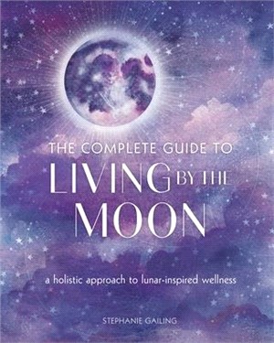 The Complete Guide to Living by the Moon: A Holistic Approach to Lunar-Inspired Wellnessvolume 9