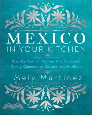 Mexico in Your Kitchen: Favorite Mexican Recipes That Celebrate Family, Community, Culture, and Tradition