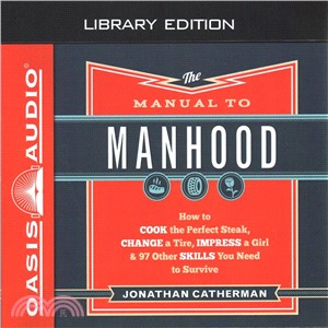 The Manual to Manhood ― How to Cook the Perfect Steak, Change a Tire, Impress a Girl & 97 Other Skills You Need to Survive