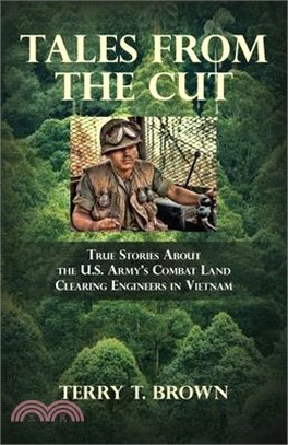 Tales From the Cut: True Stories About the U.S. Army's Combat Land Clearing Engineers in Vietnam
