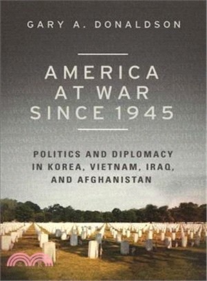 America at War Since 1945 ─ Politics and Diplomacy in Korea, Vietnam, Iraq, and Afghanistan