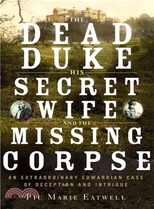 The dead duke, his secret wife, and the missing corpse :an extraordinary Edwardian case of deception and intrigue /