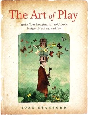 The Art of Play ― Ignite Your Imagination to Unlock Insight, Healing, and Joy