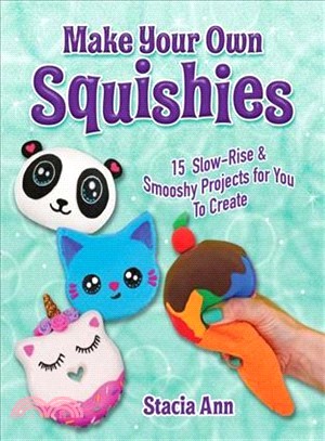 Make Your Own Squishies ― 15 Safe, Slow-rise and Smooshy Projects for You to Create