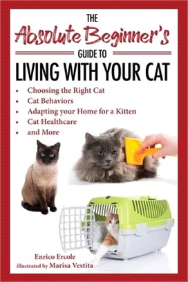 The Absolute Beginner's Guide to Living With Your Cat ― Choosing the Right Cat, Cat Behaviors, Adapting Your Home for a Kitten, Cat Healthcare, and More
