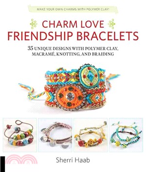 Charm Love Friendship Bracelets ─ 35 Unique Designs With Polymer Clay, Macrame, Knotting, and Braiding