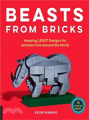 Beasts from Bricks ─ Amazing Lego Designs for Animals from Around the World: 15 Step-by-step Projects