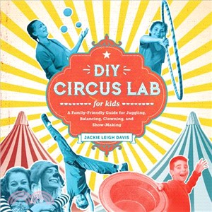 Diy Circus Lab for Kids ─ A Family- Friendly Guide for Juggling, Balancing, Clowning and Show-making