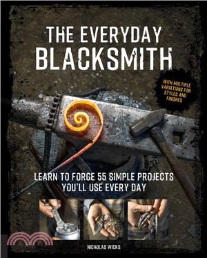 The Everyday Blacksmith ― Learn to Forge 55 Simple Projects You?ll Use Every Day, With Multiple Variations for Styles and Finishes