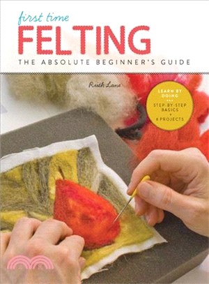 First Time Felting ― The Absolute Beginner's Guide - Learn by Doing, Step-by-step Basics + Projects