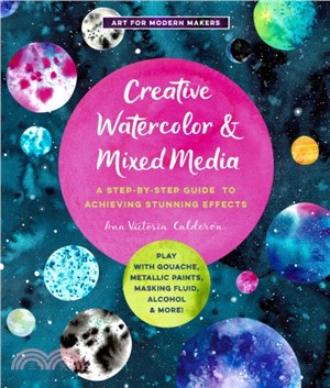 Creative Watercolor and Mixed Media ― A Step-by-Step Guide to Achieving Stunning Effects: Play With Gouache, Metallic Paints, Masking Fluid, Alcohol, and More