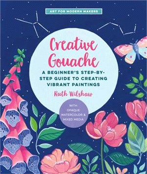Creative Gouache: A Beginner's Step-By-Step Guide to Creating Vibrant Paintings with Opaque Watercolor & Mixed Media
