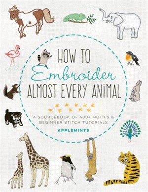 How to Embroider Almost Every Animal: A Sourcebook of 400+ Motifs + Beginner Stitch Tutorials