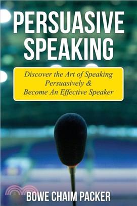 Persuasive Speaking：Discover the Art of Speaking Persuasively & Become an Effective Speaker