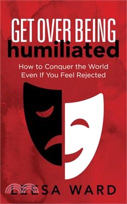 Get over Being Humiliated ― How to Conquer the World Even If You Feel Rejected