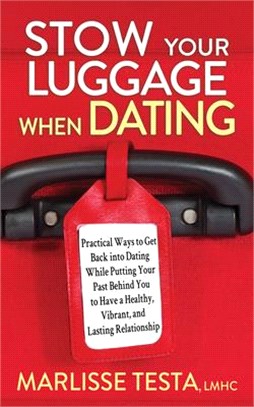 Stow Your Luggage When Dating: Practical Ways to Get Back Into Dating While Putting Your Past Behind You to Have a Healthy, Vibrant, and Lasting Rela