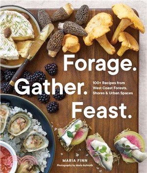 Forage. Gather. Feast.：100+ Recipes from West Coast Forests, Shores, and Urban Spaces