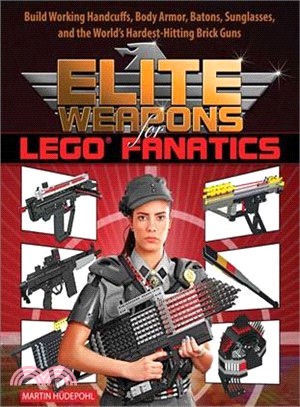 Elite Weapons for Lego Fanatics ─ Build Working Handcuffs, Body Armor, Batons, Sunglasses, and the World's Hardest Hitting Brick Guns