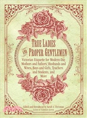 True Ladies and Proper Gentlemen ─ Victorian Etiquette for Modern-day Mothers and Fathers, Husbands and Wives, Boys and Girls, Teachers and Students, and More