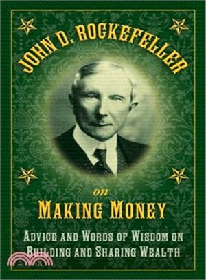 John D. Rockefeller on Making Money ─ Advice and Words of Wisdom on Building and Sharing Wealth