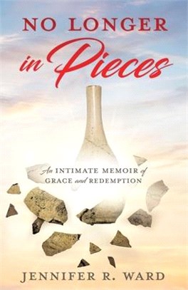 No Longer in Pieces: An Intimate Memoir of Grace and Redemption: An Intimate Memoir of Grace and Redemption