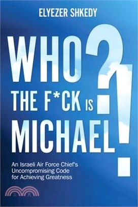 Who the F*ck Is Michael?!: An Israeli Air Force Chief's Uncompromising Code for Achieving Greatness