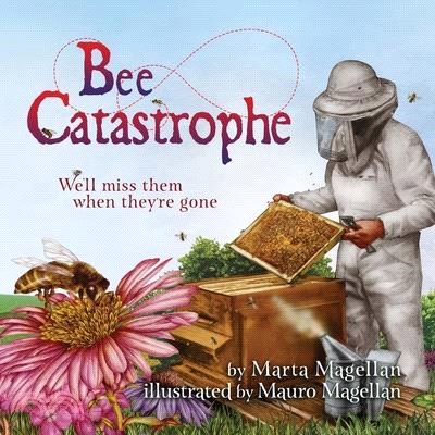 Bee Catastrophe: We'll Miss Them When They're Gone: We'll Miss Them When They are Gone