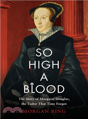 So high a blood :the story of Margaret Douglas, the Tudor that time forgot /