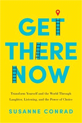 Get There Now: Transform Yourself and the World Through Laughter, Listening, and the Power of Choice