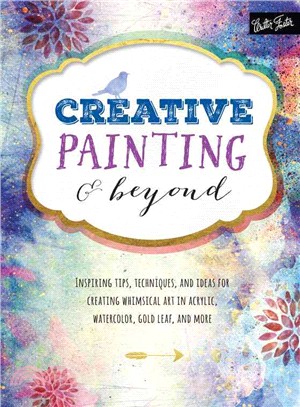 Creative Painting & Beyond ─ Inspiring Tips, Techniques, and Ideas for Creating Whimsical Art in Acrylic, Watercolor, Gold Leaf, and More