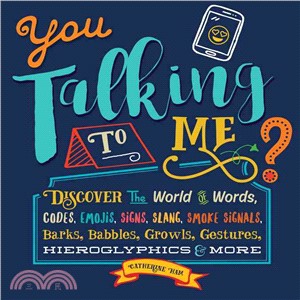 You Talking to Me? ─ Discover the World of Words, Codes, Emojis, Signs, Slang, Smoke Signals, Barks, Babbles, Growls, Gestures, Hieroglyphics & More