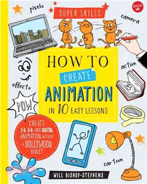 How to Create Animation in 10 Easy Lessons ─ Create 2-D, 3-D, and Digital Animation Without a Hollywood Budget
