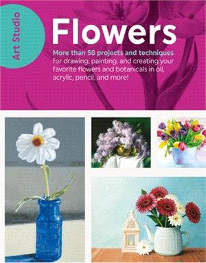 Flowers ─ More Than 50 Projects and Techniques for Drawing, Painting, and Creating Your Favorite Flowers and Botanicals in Oil, Acrylic, Pencil, and More!