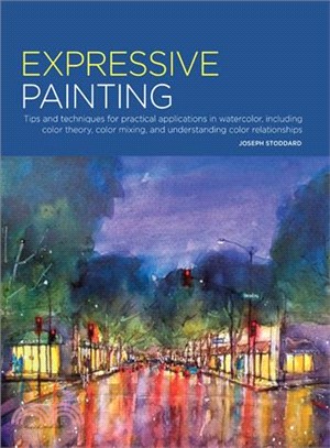 Expressive Painting ─ Tips and Techniques for Practical Applications in Watercolor, Including Color Theory, Color Mixing, and Understanding Color Relationships
