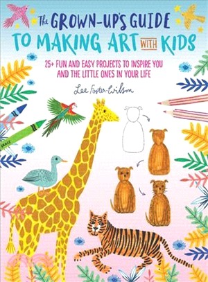 The Grown-up's Guide to Making Art With Kids ― 25+ Fun and Easy Projects to Inspire You and the Little Ones in Your Life