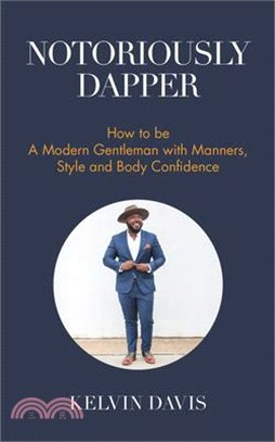 Notoriously Dapper ─ How to Be a Modern Gentleman With Manners, Style and Body Confidence