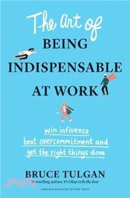 The Art of Being Indispensable at Work：Win Influence, Beat Overcommitment, and Get the Right Things Done