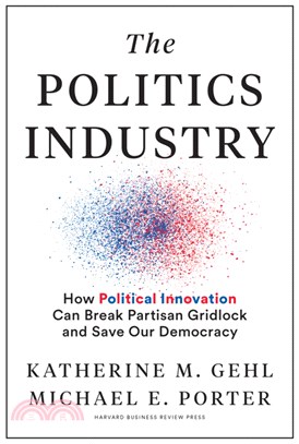 The Politics Industry ― How Political Innovation Can Break Partisan Gridlock and Save Our Democracy